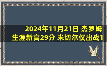 2024年11月21日 杰罗姆生涯新高29分 米切尔仅出战19分钟 骑士大胜残阵鹈鹕